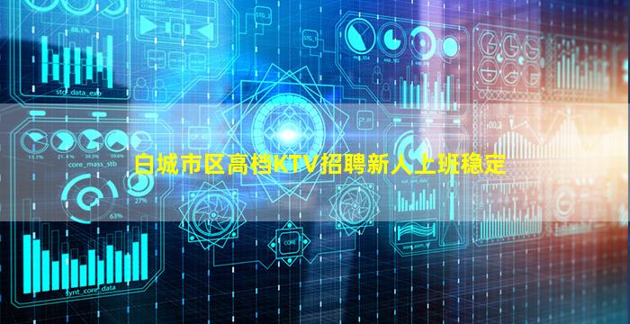 白城市区高档KTV招聘新人上班稳定